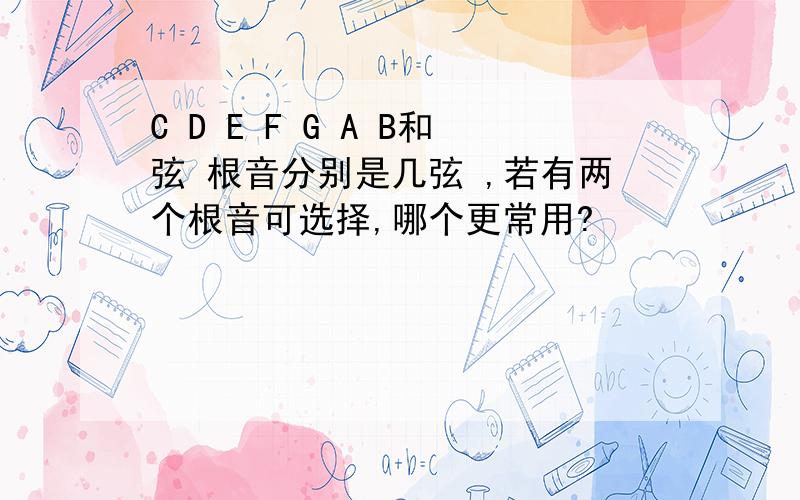 C D E F G A B和弦 根音分别是几弦 ,若有两个根音可选择,哪个更常用?