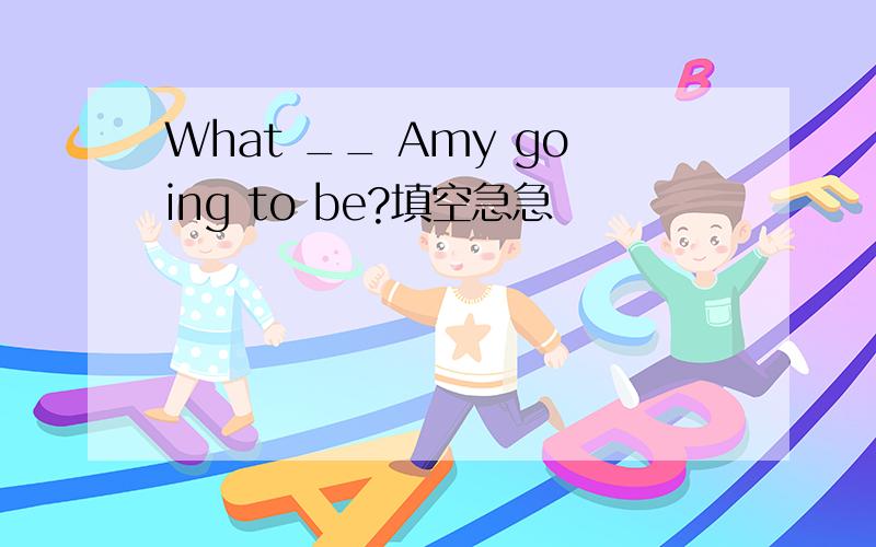 What __ Amy going to be?填空急急