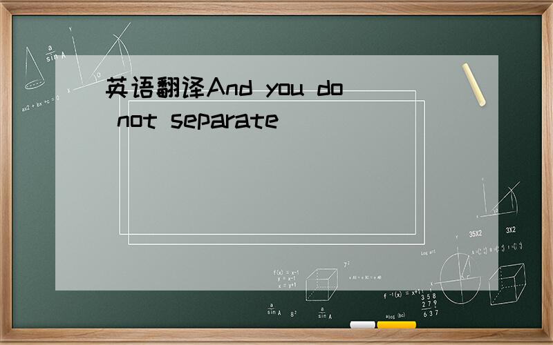 英语翻译And you do not separate