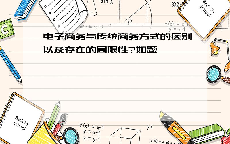 电子商务与传统商务方式的区别以及存在的局限性?如题