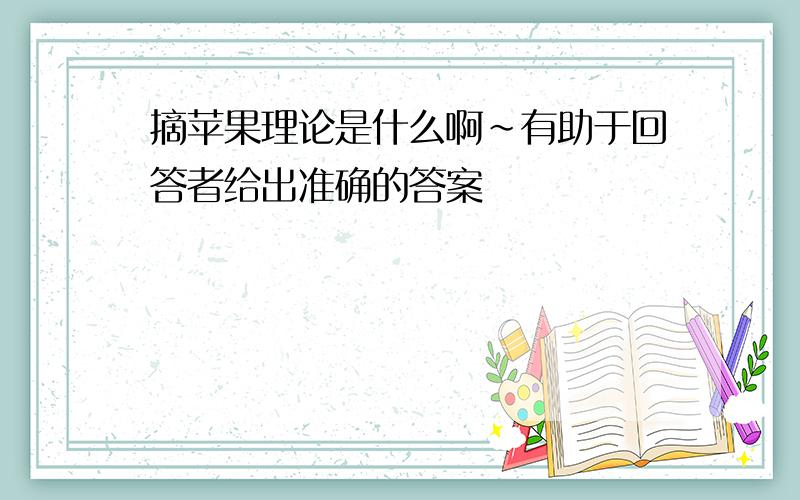 摘苹果理论是什么啊~有助于回答者给出准确的答案