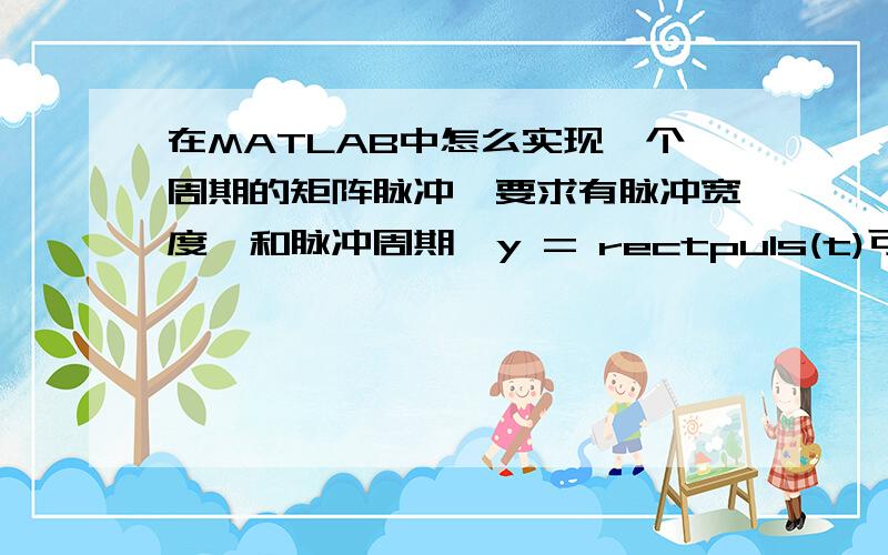 在MATLAB中怎么实现一个周期的矩阵脉冲,要求有脉冲宽度,和脉冲周期,y = rectpuls(t)可以产生非周期的,怎么把他变成周期的?