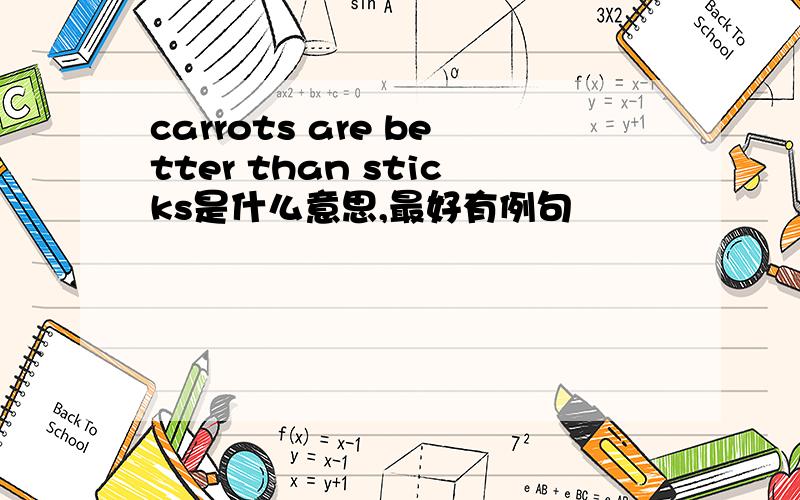 carrots are better than sticks是什么意思,最好有例句