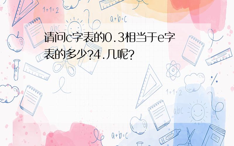 请问c字表的0.3相当于e字表的多少?4.几呢?