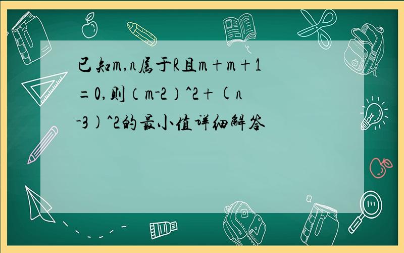 已知m,n属于R且m+m+1=0,则（m-2）^2+(n-3)^2的最小值详细解答