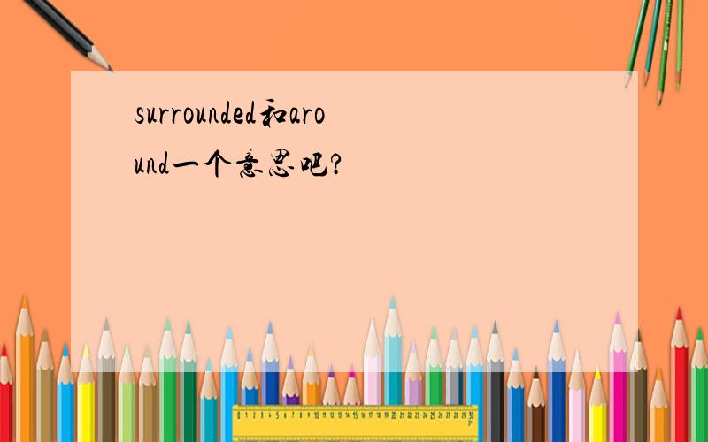 surrounded和around一个意思吧?