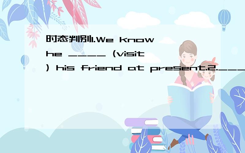 时态判别1.We know he ____ (visit) his friend at present.2.____ (see) is ____ (believe).请问如何判别两句时态