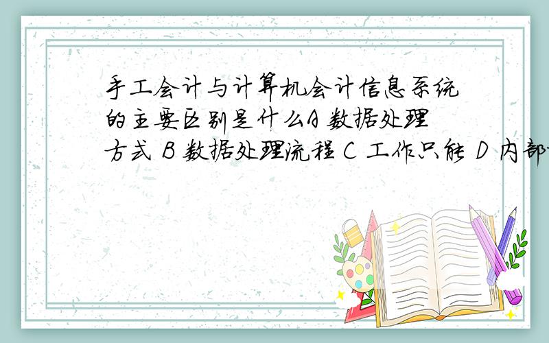 手工会计与计算机会计信息系统的主要区别是什么A 数据处理方式 B 数据处理流程 C 工作只能 D 内部控制方式