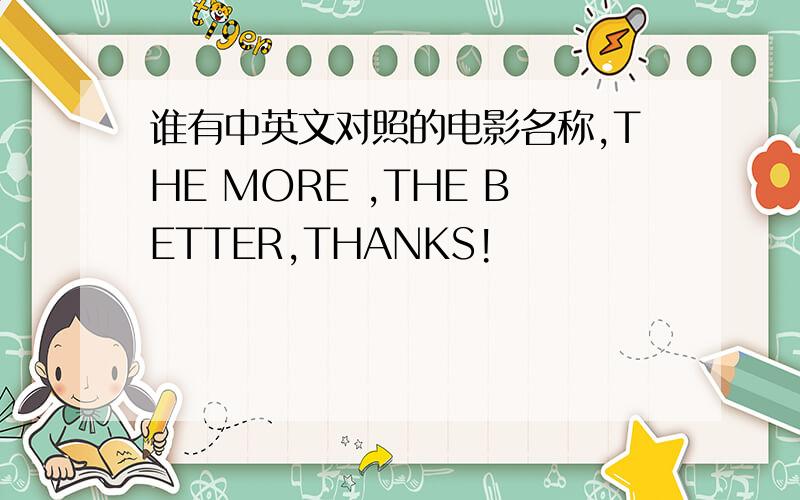 谁有中英文对照的电影名称,THE MORE ,THE BETTER,THANKS!