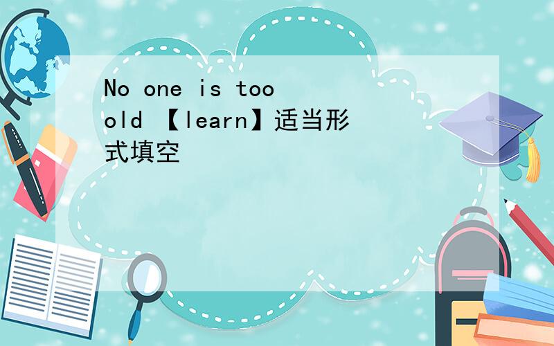 No one is too old 【learn】适当形式填空