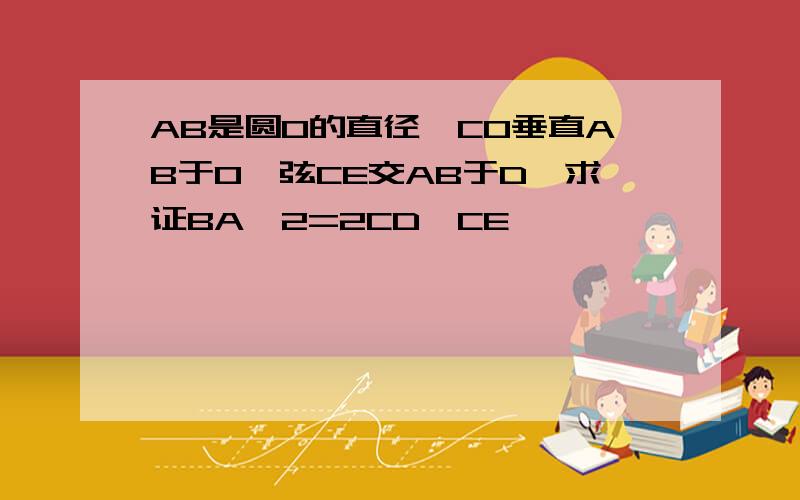 AB是圆O的直径,CO垂直AB于O,弦CE交AB于D,求证BA^2=2CD*CE