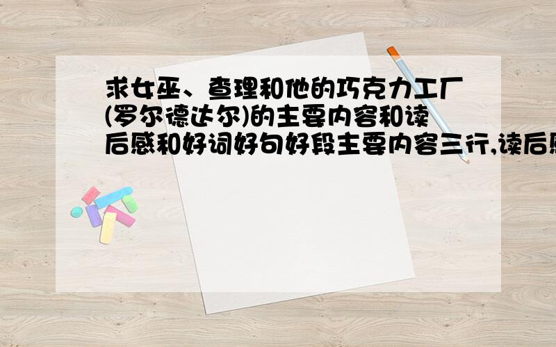 求女巫、查理和他的巧克力工厂(罗尔德达尔)的主要内容和读后感和好词好句好段主要内容三行,读后感五行左右,好词好句好段四行