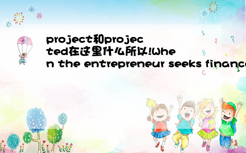 project和projected在这里什么所以!When the entrepreneur seeks finance for the new project.This relationship will remain co-operative as long as the entrepreneur presents a strong business plan with projected cash flow forecast,profit and loss