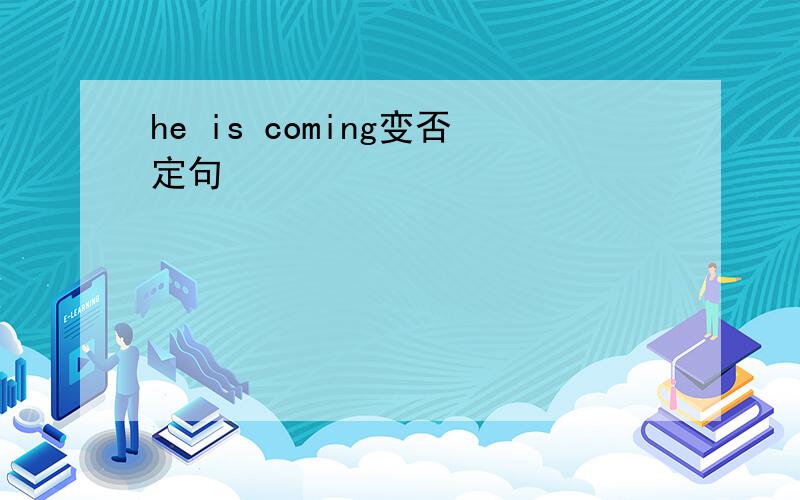 he is coming变否定句