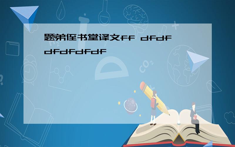 题弟侄书堂译文ff dfdfdfdfdfdf