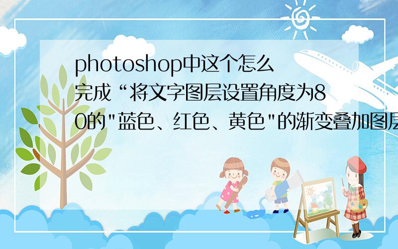 photoshop中这个怎么完成“将文字图层设置角度为80的