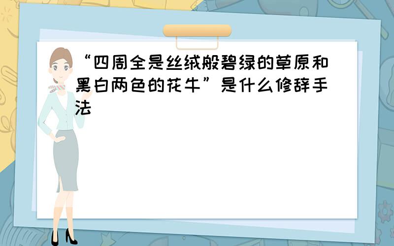 “四周全是丝绒般碧绿的草原和黑白两色的花牛”是什么修辞手法