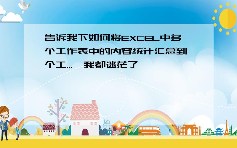 告诉我下如何将EXCEL中多个工作表中的内容统计汇总到一个工...　我都迷茫了,