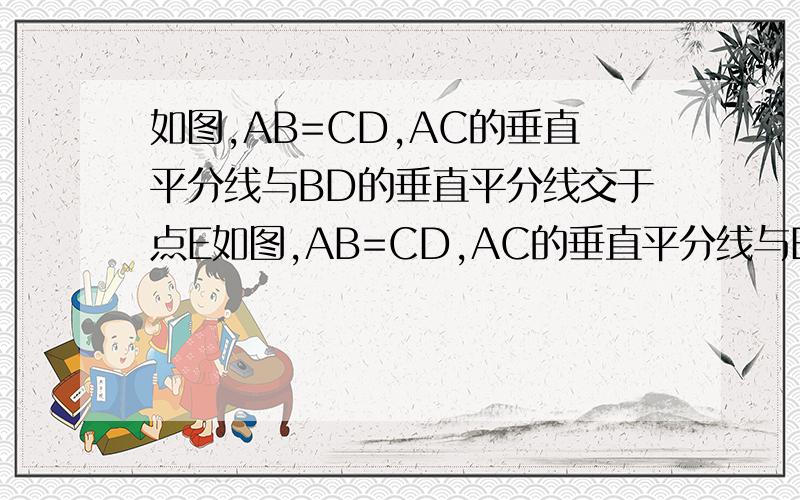 如图,AB=CD,AC的垂直平分线与BD的垂直平分线交于点E如图,AB=CD,AC的垂直平分线与BD的垂直平分线相交于点E.求证：∠ABE=∠CDE