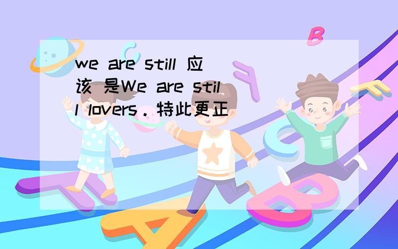 we are still 应该 是We are still lovers。特此更正