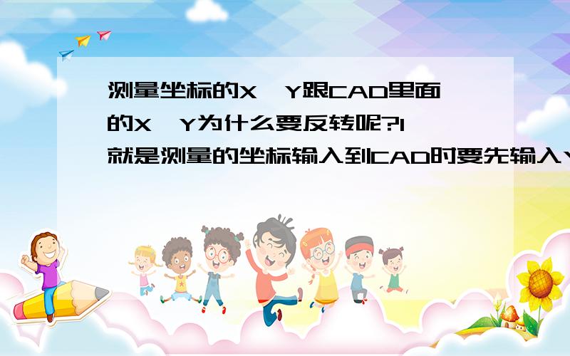 测量坐标的X,Y跟CAD里面的X,Y为什么要反转呢?1、就是测量的坐标输入到CAD时要先输入Y的坐标（Y,X),然后才输X坐标,而CAD里面显示的坐标是先显示X的坐标(X,Y).2、而从CAD里面点出来的坐标输入到