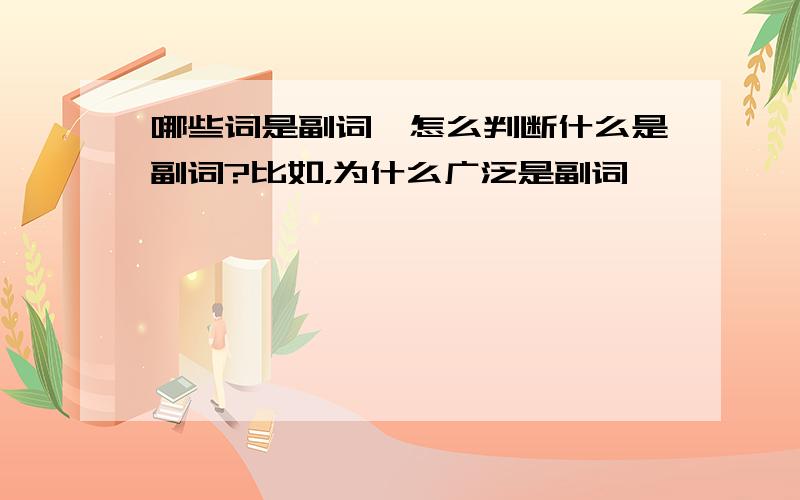 哪些词是副词,怎么判断什么是副词?比如，为什么广泛是副词