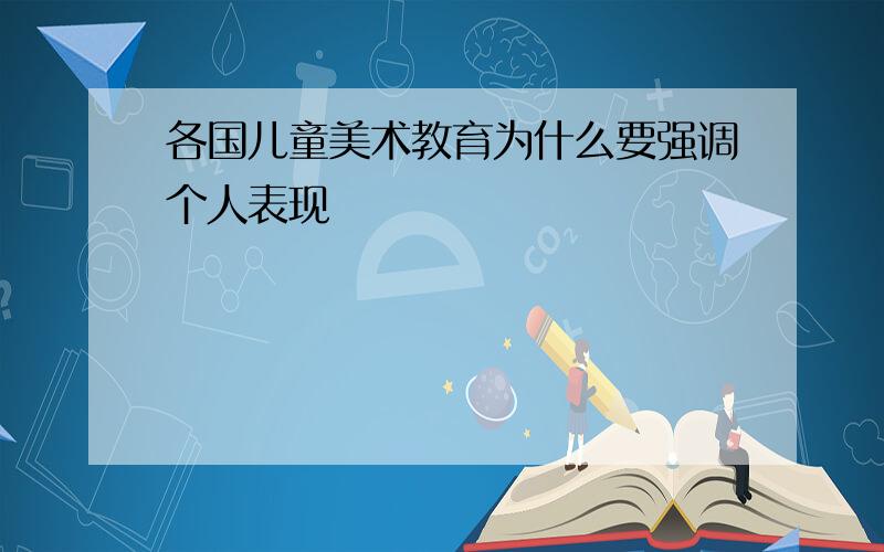 各国儿童美术教育为什么要强调个人表现