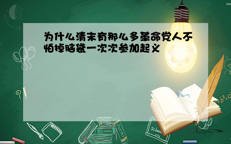 为什么清末有那么多革命党人不怕掉脑袋一次次参加起义