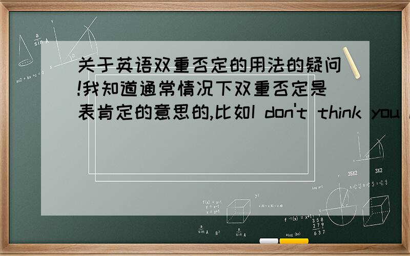 关于英语双重否定的用法的疑问!我知道通常情况下双重否定是表肯定的意思的,比如I don't think you have no money.表肯定就是我认为你有钱.但我在一些歌词里面看到这样的句子,there ain't nothing I can