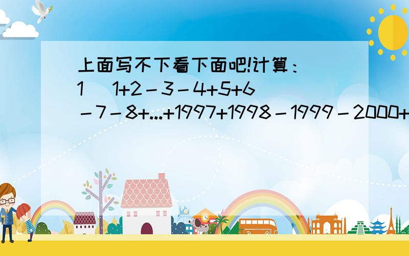 上面写不下看下面吧!计算：(1) 1+2－3－4+5+6－7－8+...+1997+1998－1999－2000+2001；(2) 3分之4.29×429429－4.27×429429－2304.26；(3) 10－10.5÷ 中括号5.2×14.6－(9.2×5.2+5.4×3.7－4.6×1.5)中括号；(4) 1+2分之1+1+2+3