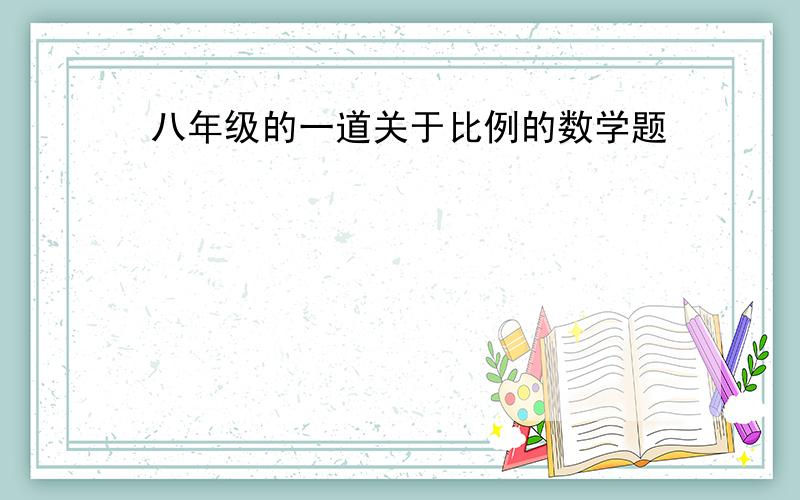 八年级的一道关于比例的数学题