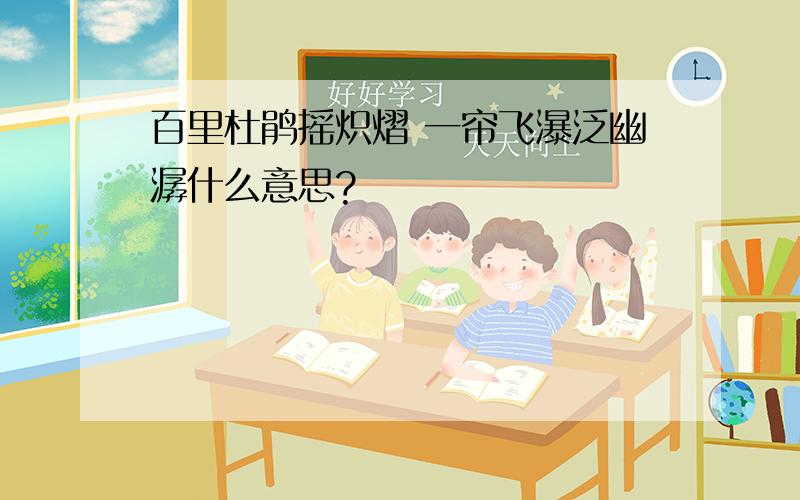 百里杜鹃摇炽熠 一帘飞瀑泛幽潺什么意思?