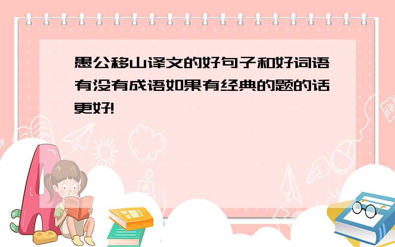 愚公移山译文的好句子和好词语有没有成语如果有经典的题的话更好!