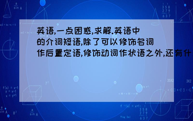 英语,一点困惑,求解.英语中的介词短语,除了可以修饰名词作后置定语,修饰动词作状语之外,还有什么别的用法没有?比如：it is slow off the starting line. 