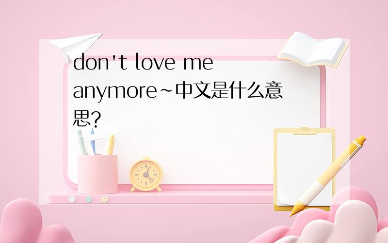 don't love me anymore~中文是什么意思?