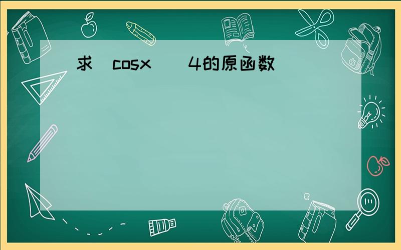 求(cosx)^4的原函数