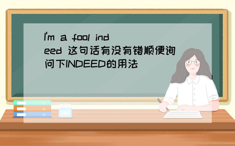 I'm a fool indeed 这句话有没有错顺便询问下INDEED的用法