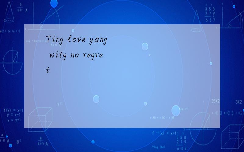 Ting love yang witg no regret