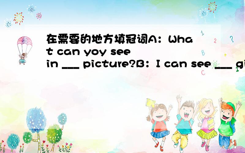 在需要的地方填冠词A：What can yoy see in ___ picture?B：I can see ___ girl and __ apple.A：Who is the __ girl?B：She is ___ my sister.