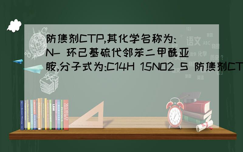 防焦剂CTP,其化学名称为:N- 环己基硫代邻苯二甲酰亚胺,分子式为:C14H 15NO2 S 防焦剂CTP是目前橡胶工我是一名化工学生。最近，我在做本专业的毕业设计，题目是《年产800吨防焦剂CTP工厂设计