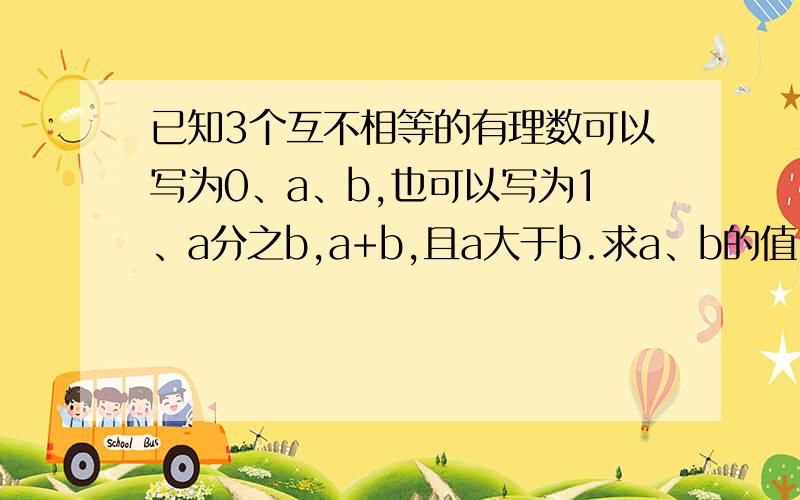 已知3个互不相等的有理数可以写为0、a、b,也可以写为1、a分之b,a+b,且a大于b.求a、b的值