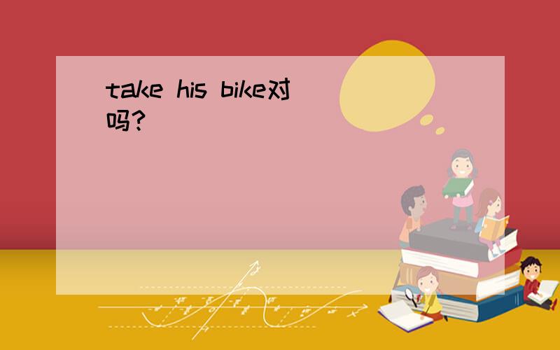 take his bike对吗?