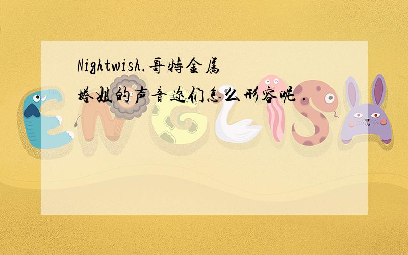 Nightwish.哥特金属塔姐的声音迩们怎么形容呢 .