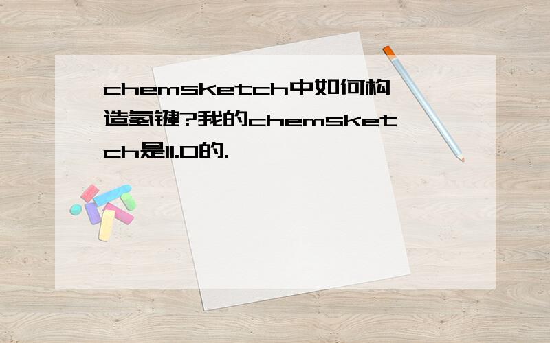 chemsketch中如何构造氢键?我的chemsketch是11.0的.