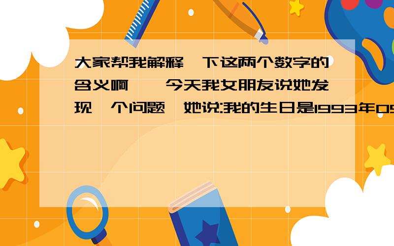 大家帮我解释一下这两个数字的含义啊``今天我女朋友说她发现一个问题,她说:我的生日是1993年09月11日~她的生日是1994年02月16日~然后说,1+9+9+3+0+9+1+1=42 1+9+9+4+0+2+1+6=41.然后就问我看出了什么..