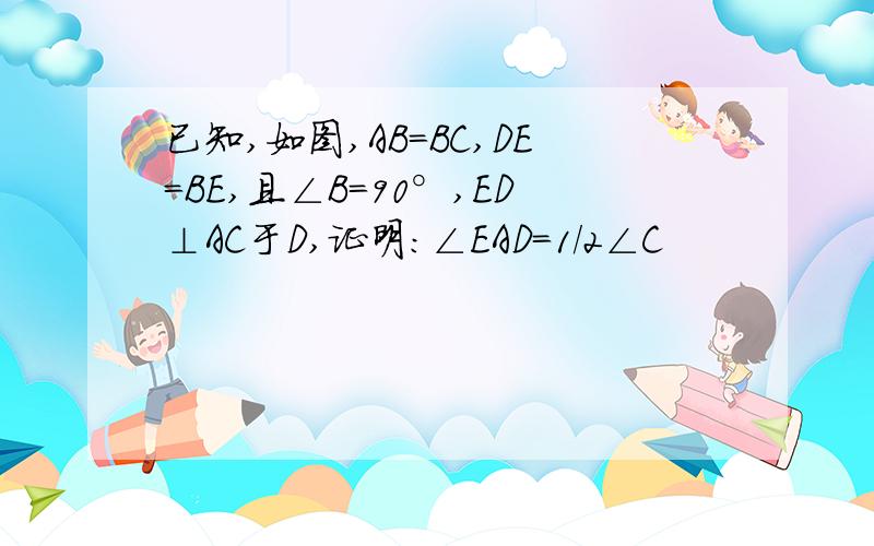 已知,如图,AB=BC,DE=BE,且∠B=90°,ED⊥AC于D,证明:∠EAD=1/2∠C