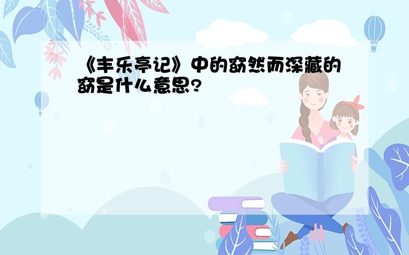 《丰乐亭记》中的窈然而深藏的窈是什么意思?