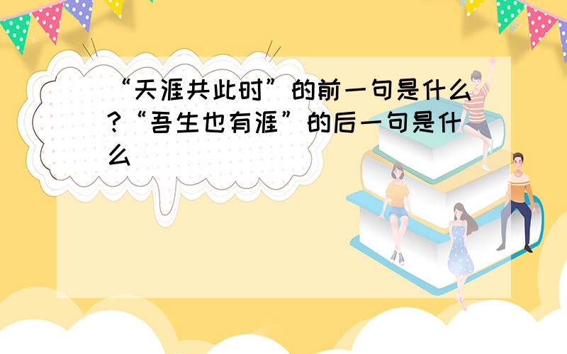 “天涯共此时”的前一句是什么?“吾生也有涯”的后一句是什么