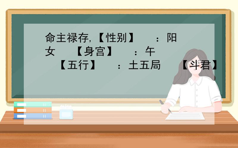 命主禄存,【性别】   ：阳女   【身宫】   ：午   【五行】   ：土五局   【斗君】   ：子   【命主】   ：禄存   【身主】   ：火星   图如下