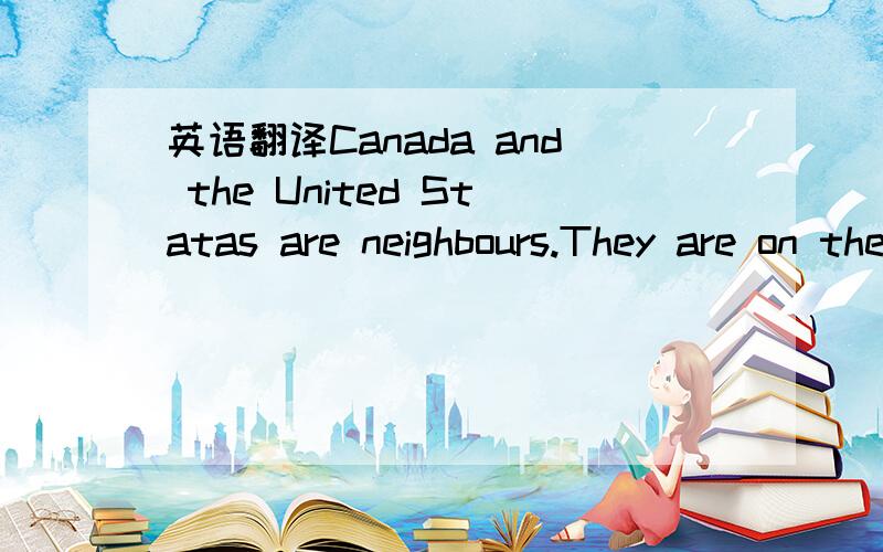 英语翻译Canada and the United Statas are neighbours.They are on the same land.They share the same long boundary.These two nations are same in many ways.Canada buys many goods from the United States.Cars and clothes are two examples.The United Sta